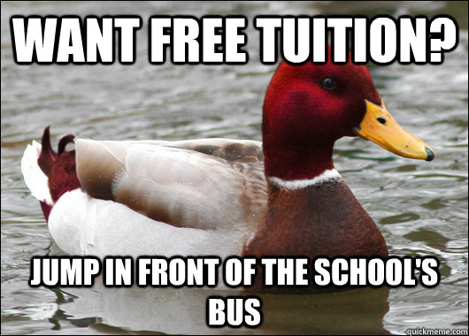 Want free tuition? jump in front of the school's bus  Malicious Advice Mallard