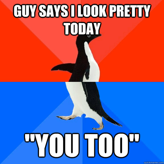 guy says I look pretty today 