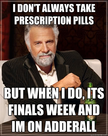 I don't always take prescription pills But when I do, its finals week and im on adderall  The Most Interesting Man In The World