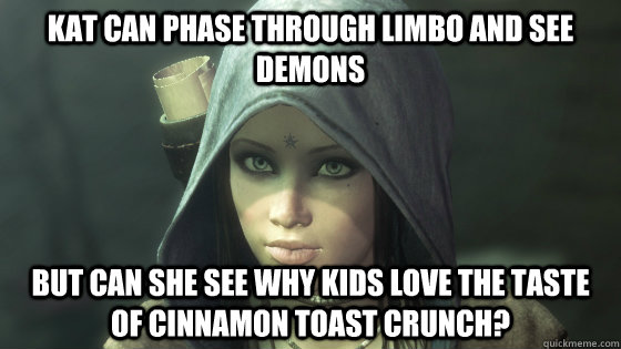 Kat can phase through limbo and see demons But can she see why kids love the taste of cinnamon toast crunch? - Kat can phase through limbo and see demons But can she see why kids love the taste of cinnamon toast crunch?  Kat cinnamon toast crunch
