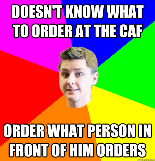 doesn't know what to order at the caf order what person in front of him orders  