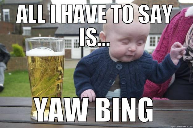 ALL I HAVE TO SAY IS... YAW BING drunk baby