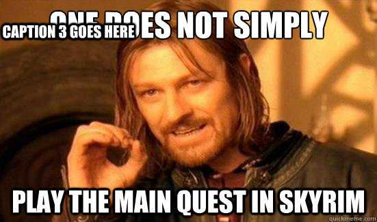 One Does Not Simply Play the main quest in skyrim Caption 3 goes here  Boromir