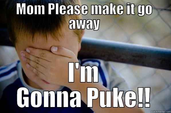 MOM PLEASE MAKE IT GO AWAY I'M GONNA PUKE!! Confession kid