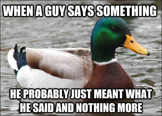 When a guy says something he probably just meant what he said and nothing more - When a guy says something he probably just meant what he said and nothing more  Actual Advice Mallard