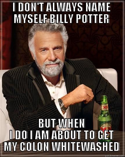 I DON'T ALWAYS NAME MYSELF BILLY POTTER BUT WHEN I DO I AM ABOUT TO GET MY COLON WHITEWASHED The Most Interesting Man In The World