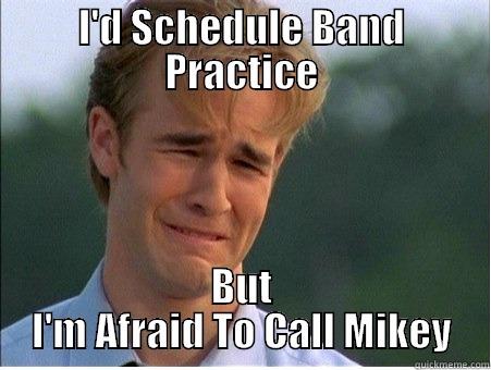 I'D SCHEDULE BAND PRACTICE BUT I'M AFRAID TO CALL MIKEY 1990s Problems
