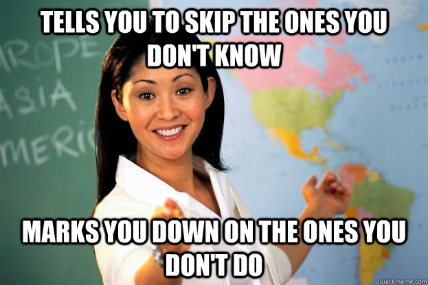 Tells you to skip the ones you don't know marks you down on the ones you don't do  