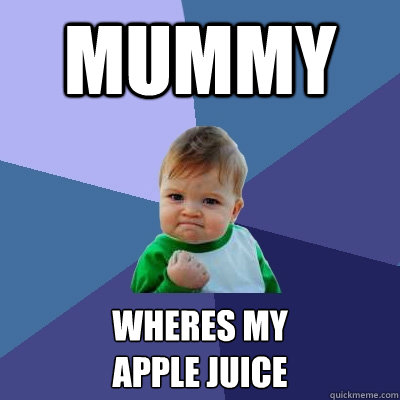 MUMMY WHERES MY
APPLE JUICE  Success Kid