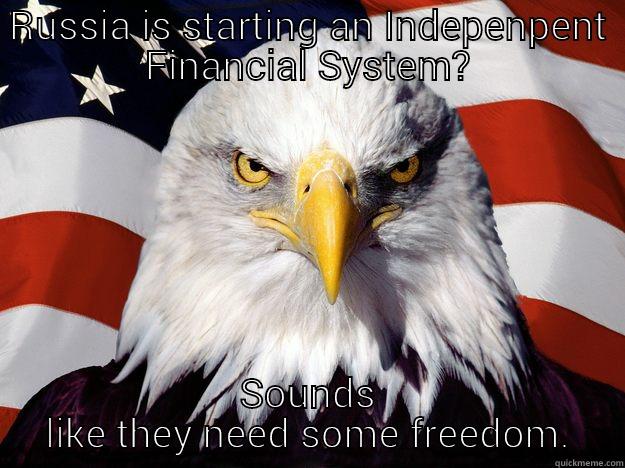 RUSSIA IS STARTING AN INDEPENPENT FINANCIAL SYSTEM? SOUNDS LIKE THEY NEED SOME FREEDOM. One-up America