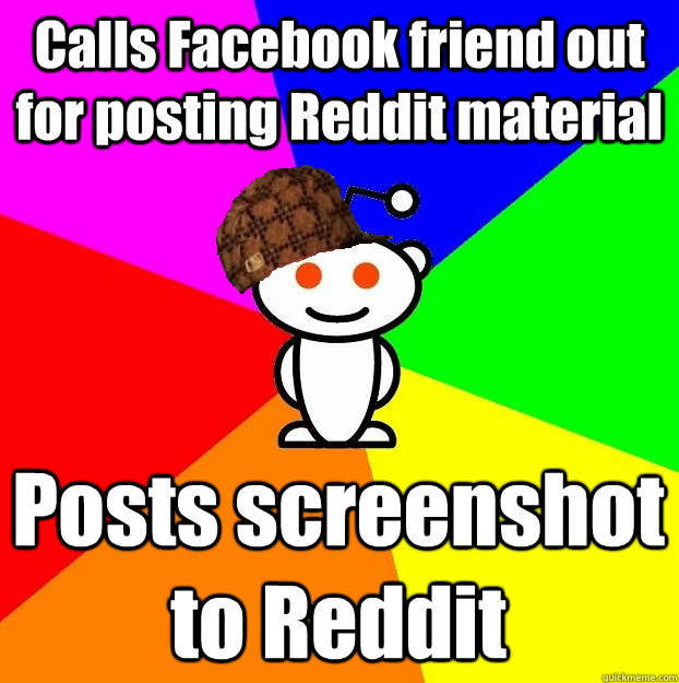 Calls Facebook friend out for posting Reddit material Posts screenshot to Reddit  Scumbag Redditor