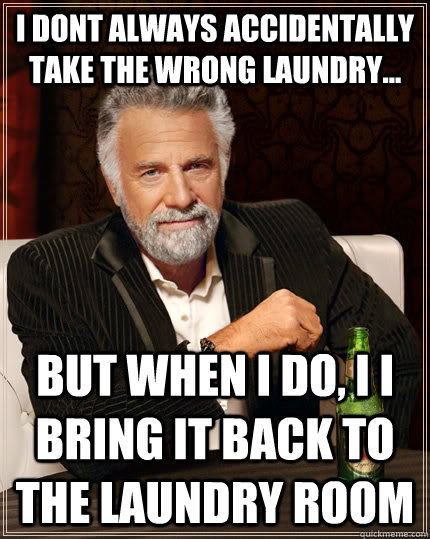 i dont always accidentally take the wrong laundry... BUT WHEN I DO, I i bring it back to the laundry room  The Most Interesting Man In The World