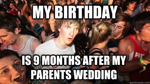 My birthday is 9 months after my parents wedding  Sudden Clarity Clarence