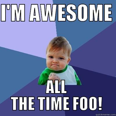 Awesome  - I'M AWESOME  ALL THE TIME FOO! Success Kid