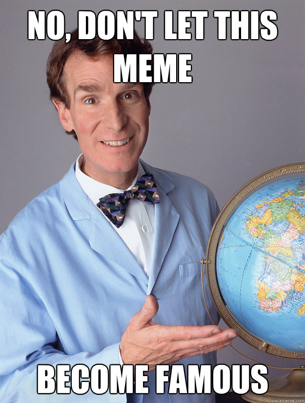 no, don't let this meme become famous - no, don't let this meme become famous  bill nye meme