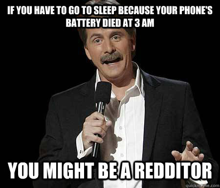 If you have to go to sleep Because your phone's battery died at 3 am YOU MIGHT BE A REDDITOR  Foxworthy Redditor