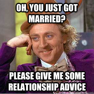 Oh, You just got married? Please give me some relationship advice  Creepy Wonka