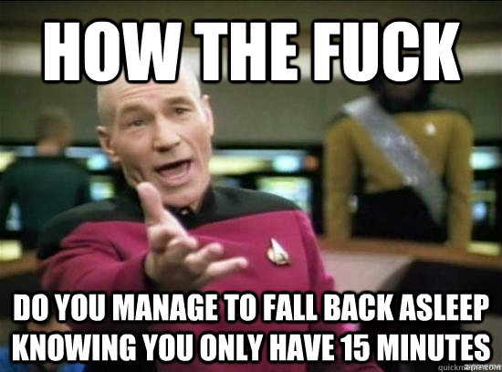 How the fuck Do you manage to fall back asleep knowing you only have 15 minutes  Annoyed Picard HD