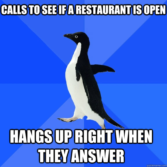Calls to see if a restaurant is open  Hangs up right when they answer  Socially Awkward Penguin