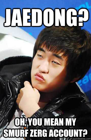 Jaedong? Oh, you mean my smurf Zerg account? - Jaedong? Oh, you mean my smurf Zerg account?  Unimpressed Flash