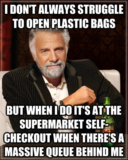 I don't always Struggle to open plastic bags but when I do it's at the supermarket self-checkout when there's a massive queue behind me - I don't always Struggle to open plastic bags but when I do it's at the supermarket self-checkout when there's a massive queue behind me  The Most Interesting Man In The World
