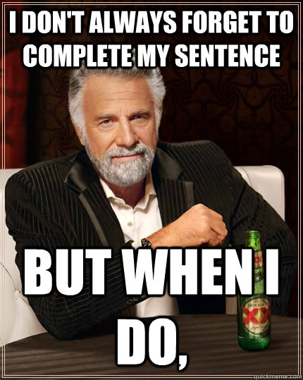 I don't always forget to complete my sentence but when I do,  The Most Interesting Man In The World