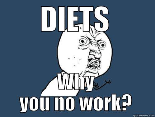 DIETS WHY YOU NO WORK? Y U No