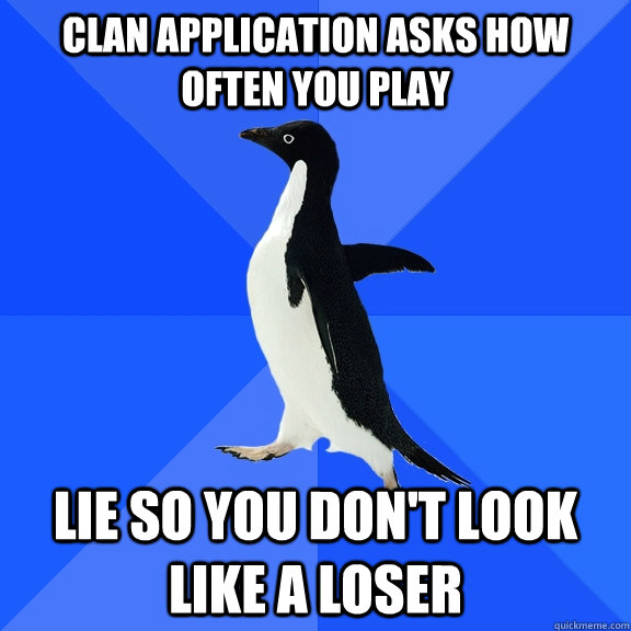 Clan application asks how often you play lie so you don't look like a loser  Socially Awkward Penguin