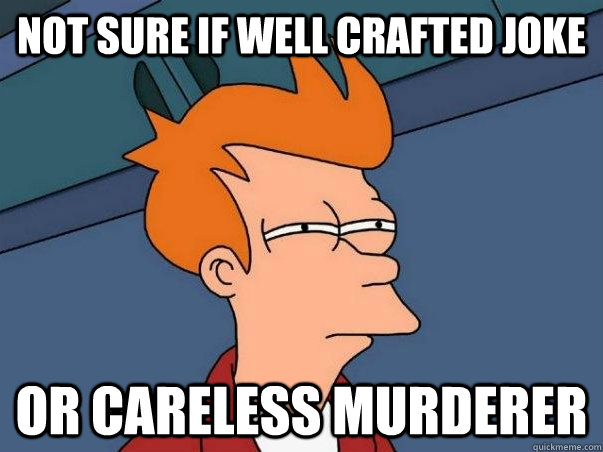 not sure if well crafted joke or careless murderer - not sure if well crafted joke or careless murderer  Not sure Fry