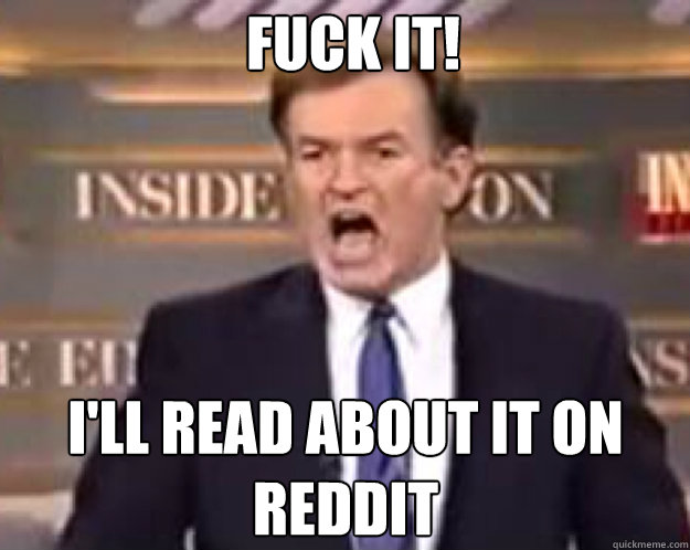 FUCK IT! i'll read about it on reddit  fuck it bill