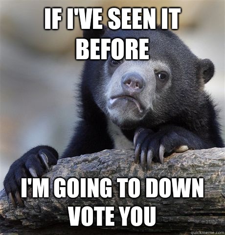 If I've seen it before I'm going to down vote you  Confession Bear