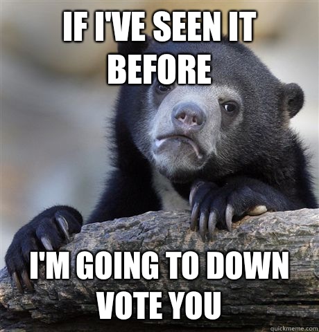 If I've seen it before I'm going to down vote you - If I've seen it before I'm going to down vote you  Confession Bear