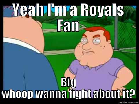 YEAH I'M A ROYALS FAN BIG WHOOP WANNA FIGHT ABOUT IT? Misc