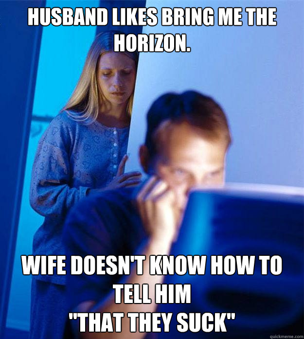 Husband Likes Bring me The Horizon. Wife Doesn't Know How To Tell Him 
