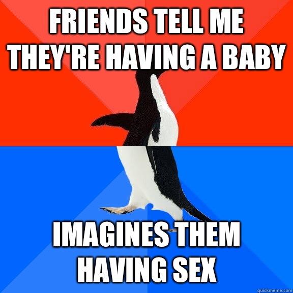 Friends tell me they're having a baby Imagines them having sex  Socially Awesome Awkward Penguin