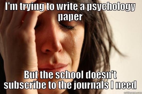 I'M TRYING TO WRITE A PSYCHOLOGY PAPER BUT THE SCHOOL DOESN'T SUBSCRIBE TO THE JOURNALS I NEED First World Problems