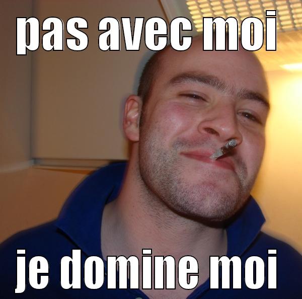 PAS AVEC MOI JE DOMINE MOI Good Guy Greg 