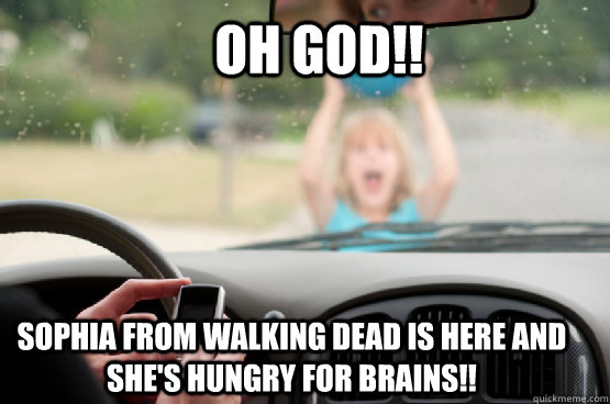 Oh God!! Sophia from Walking Dead is here and she's hungry for brains!!  Texting While Driving