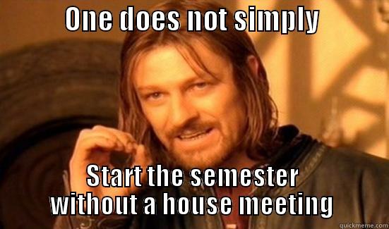           ONE DOES NOT SIMPLY             START THE SEMESTER WITHOUT A HOUSE MEETING Boromir