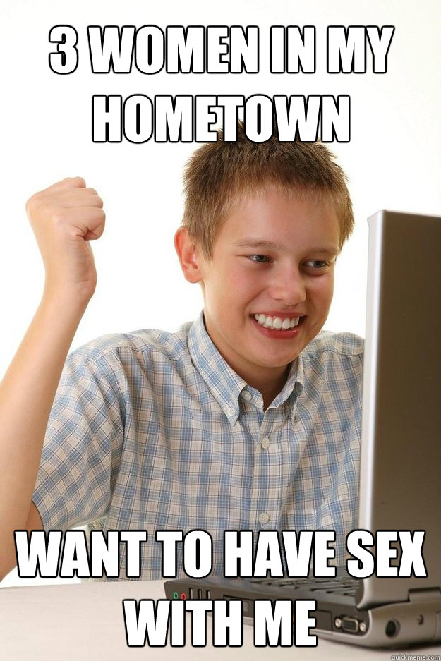 3 women in my hometown Want to have sex with me  First Day On Internet Kid