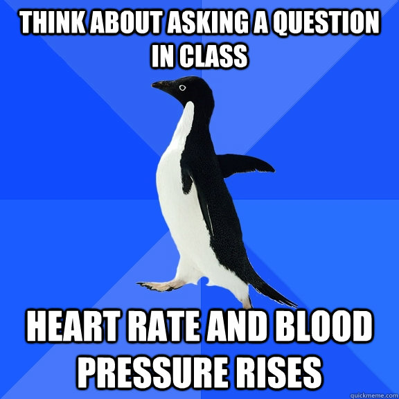 Think about asking a question in class heart rate and blood pressure rises  Socially Awkward Penguin