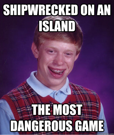 shipwrecked on an island The most dangerous Game - shipwrecked on an island The most dangerous Game  Bad Luck Brian