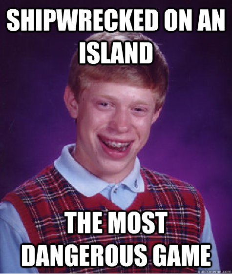 shipwrecked on an island The most dangerous Game  Bad Luck Brian