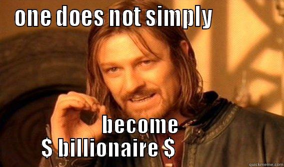 ONE DOES NOT SIMPLY              BECOME $ BILLIONAIRE $                 One Does Not Simply