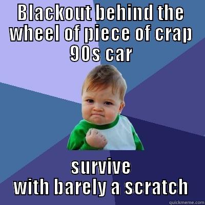 BLACKOUT BEHIND THE WHEEL OF PIECE OF CRAP 90S CAR SURVIVE WITH BARELY A SCRATCH Success Kid