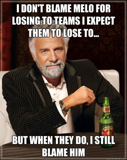 I don't blame Melo for losing to teams I expect them to lose to... But when they do, I still blame him - I don't blame Melo for losing to teams I expect them to lose to... But when they do, I still blame him  Stay thirsty my friends