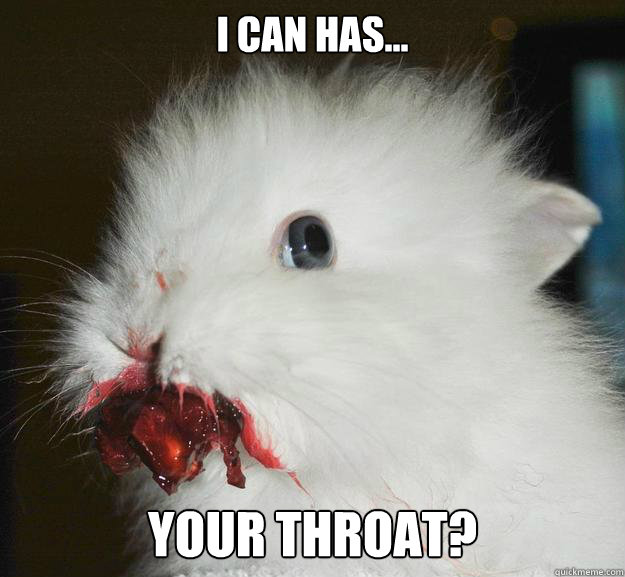 i can has... 
your throat?  Murder Bunny