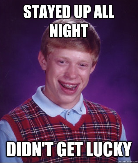 stayed up all night didn't get lucky   Bad Luck Brian