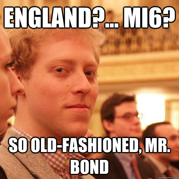 England?... MI6? So old-fashioned, Mr. Bond - England?... MI6? So old-fashioned, Mr. Bond  Skyfall Mark Mahvi