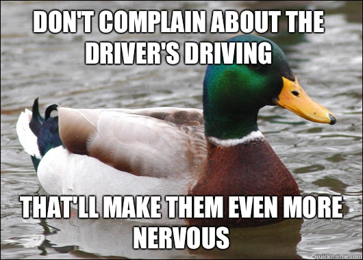 Don't complain about the driver's driving That'll make them even more nervous  Actual Advice Mallard